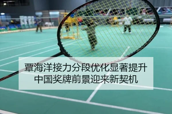 覃海洋接力分段优化显著提升 中国奖牌前景迎来新契机