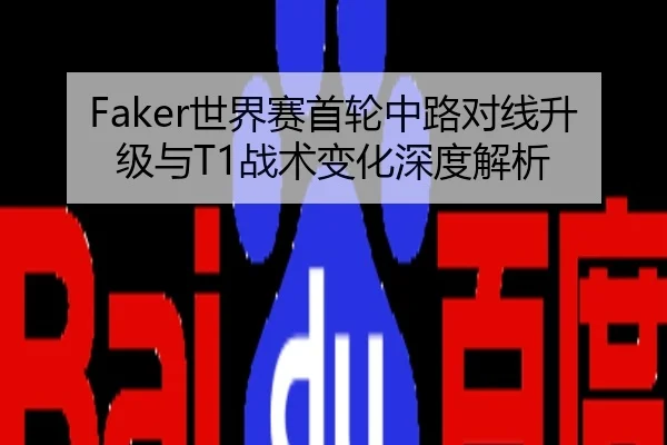 Faker世界赛首轮中路对线升级与T1战术变化深度解析